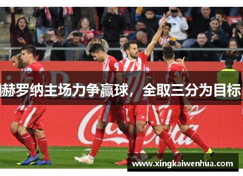 赫罗纳主场力争赢球，全取三分为目标