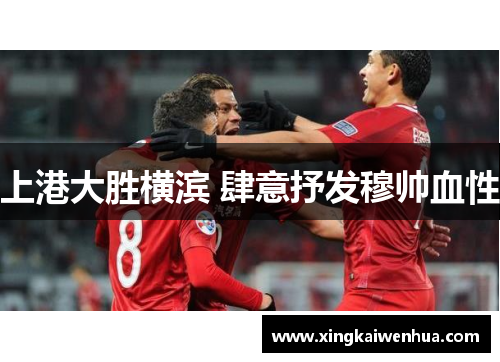 上港大胜横滨 肆意抒发穆帅血性