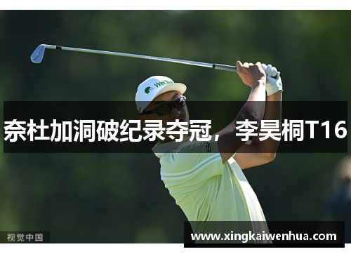 奈杜加洞破纪录夺冠，李昊桐T16