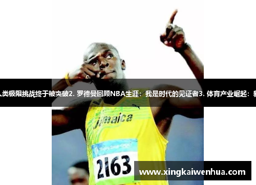 1. 马拉松新纪录诞生：人类极限挑战终于被突破2. 罗德曼回顾NBA生涯：我是时代的见证者3. 体育产业崛起：新商机如何改变球迷生活？